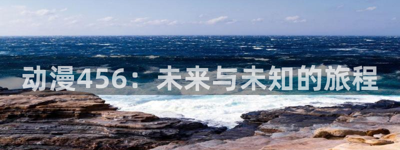 acg里番动漫网：动漫456：未来与未知的旅程