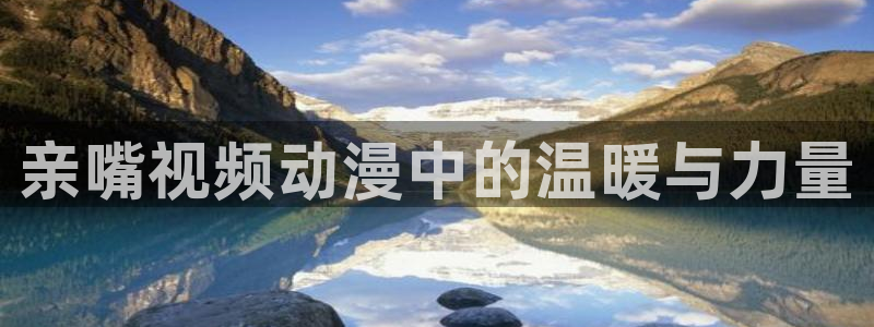 日本动漫里番动漫：亲嘴视频动漫中的温暖与力量