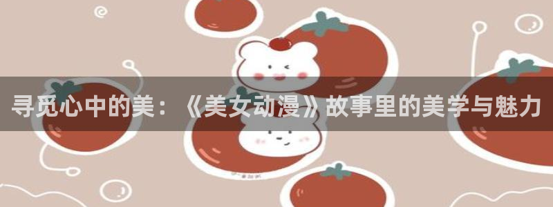 里番漫画网址：寻觅心中的美：《美女动漫》故事里的美学与魅力