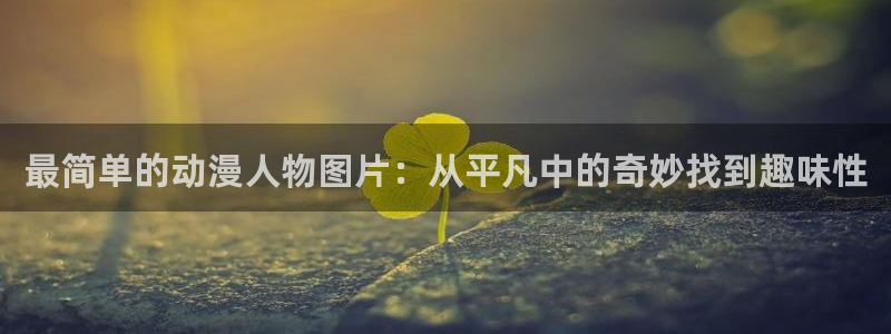 新番动漫里番：最简单的动漫人物图片：从平凡中的奇妙找到趣味性
