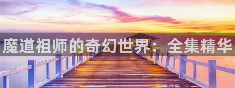 日本动漫里番网站：魔道祖师的奇幻世界：全集精华