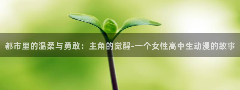 3d里番漫画网：都市里的温柔与勇敢：主角的觉醒-一个女性高中生动漫的故事