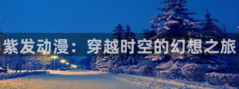 里番漫画网站在线观看：紫发动漫：穿越时空的幻想之旅