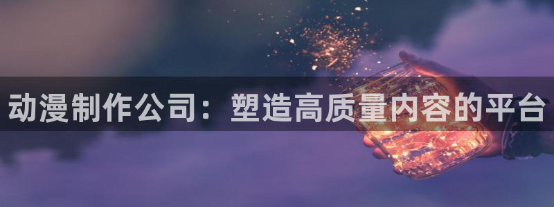 3d里番动漫在线：动漫制作公司：塑造高质量内容的平台