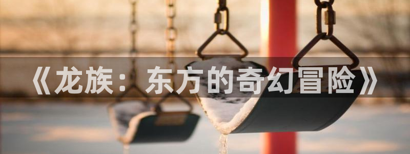 里番3d同人动漫：《龙族：东方的奇幻冒险》