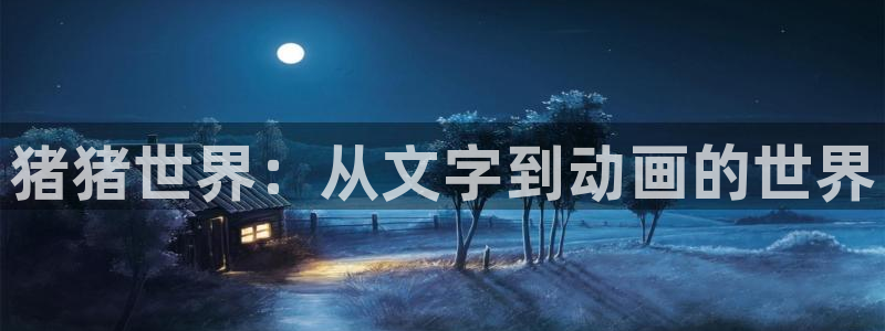 3d里番动漫在线：猪猪世界：从文字到动画的世界