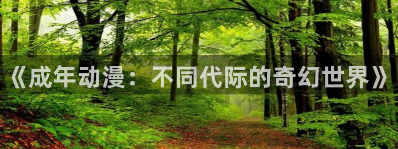 里番 动漫：《成年动漫：不同代际的奇幻世界》