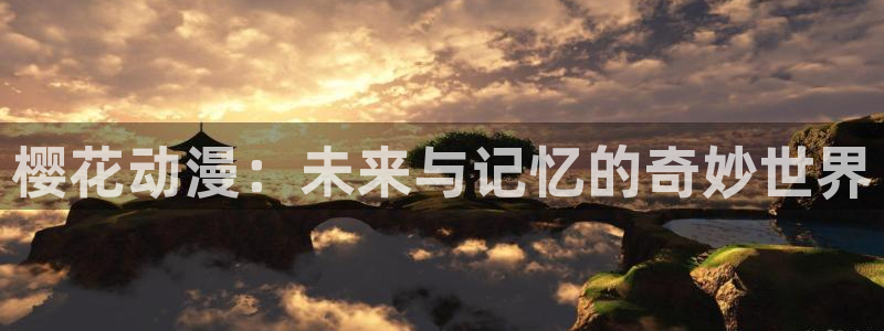动漫里番经典：樱花动漫：未来与记忆的奇妙世界