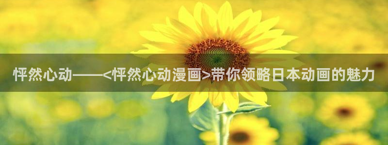 里番3d动漫在线观看：怦然心动——<怦然心动漫画>带你领略日本动画的魅力