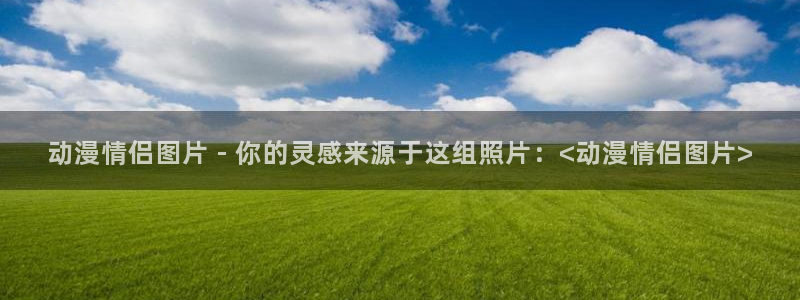 3d动画里番：动漫情侣图片 - 你的灵感来源于这组照片：<动漫情侣图片>