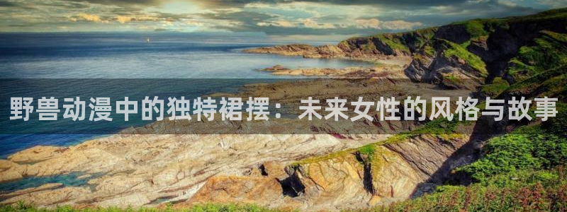 旧里番动漫观看：野兽动漫中的独特裙摆：未来女性的风格与故事