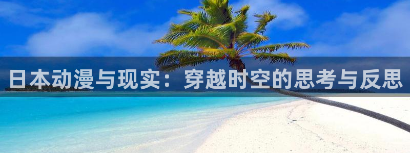 工口全彩里番漫画：日本动漫与现实：穿越时空的思考与反思